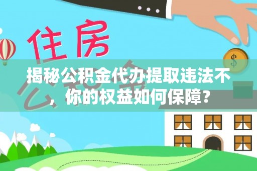 马尾揭秘公积金代办提取违法不，你的权益如何保障？
